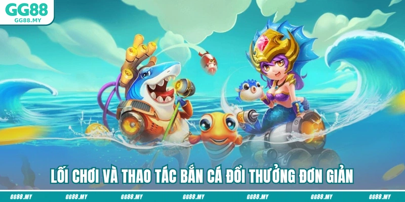 Lối chơi và thao tác bắn cá đổi thưởng đơn giản